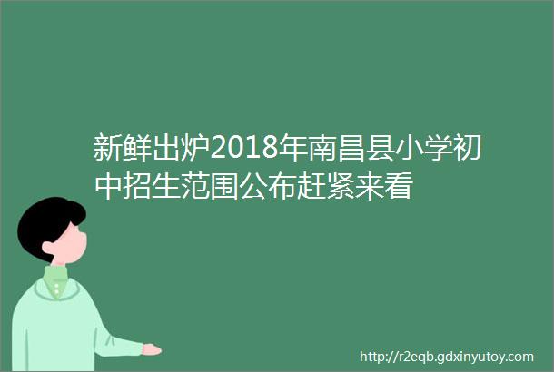 新鲜出炉2018年南昌县小学初中招生范围公布赶紧来看